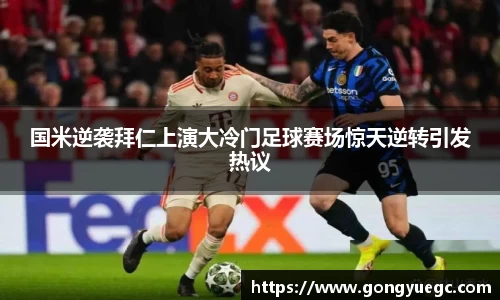 国米逆袭拜仁上演大冷门足球赛场惊天逆转引发热议