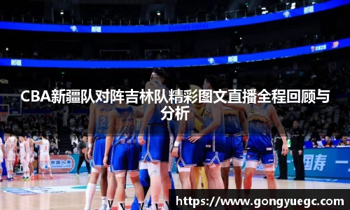 CBA新疆队对阵吉林队精彩图文直播全程回顾与分析